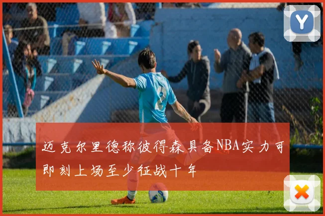 迈克尔里德称彼得森具备NBA实力可即刻上场至少征战十年
