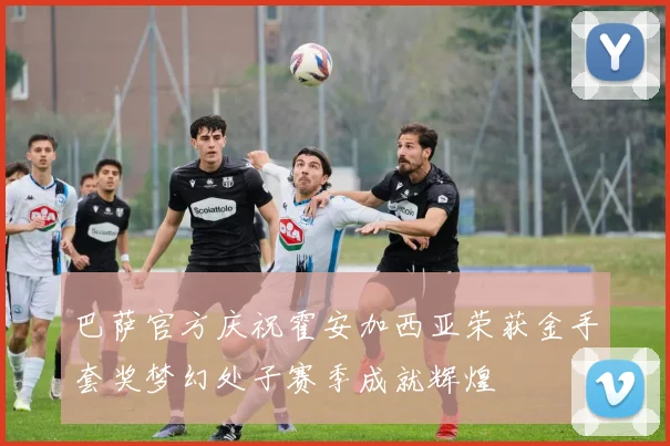 巴萨官方庆祝霍安加西亚荣获金手套奖梦幻处子赛季成就辉煌