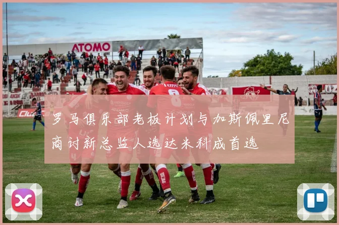 罗马俱乐部老板计划与加斯佩里尼商讨新总监人选达米科成首选