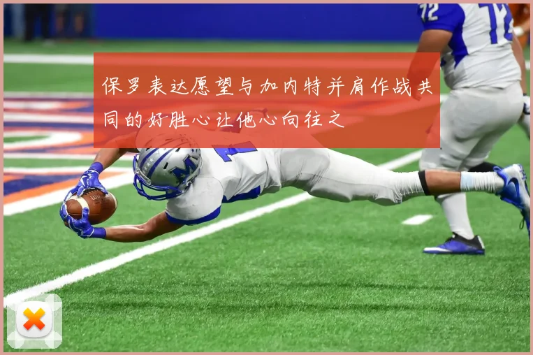 保罗表达愿望与加内特并肩作战共同的好胜心让他心向往之