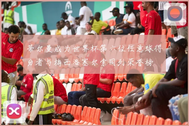 蒂尔曼成为世界杯第六位任意球得分者与梅西洛塞尔索同列荣誉榜
