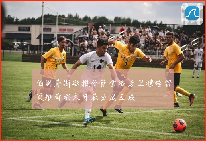 伯恩茅斯欲报价萨索洛后卫穆哈雷莫维奇尤文可获分成五成