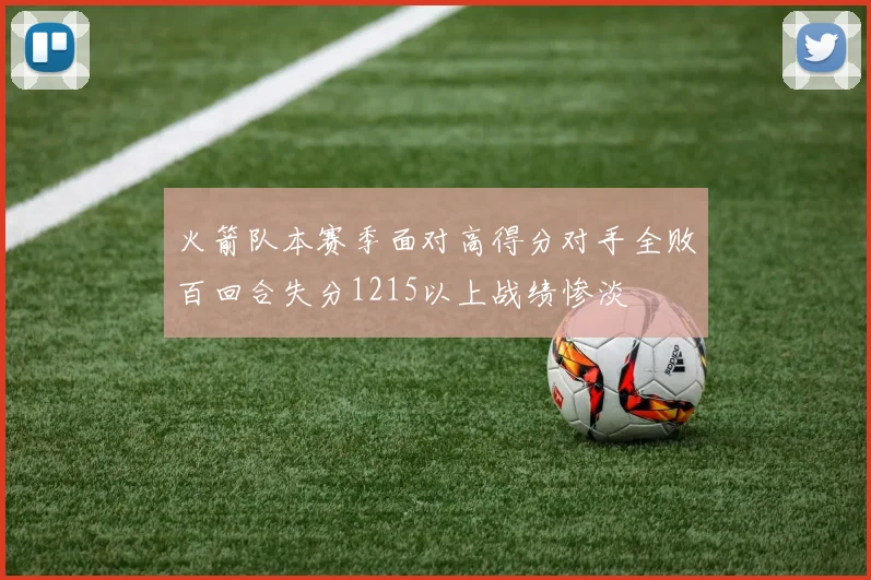 火箭队本赛季面对高得分对手全败百回合失分1215以上战绩惨淡