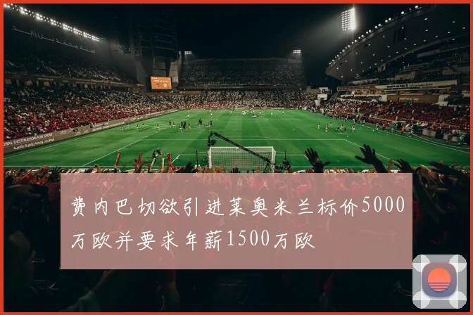 费内巴切欲引进莱奥米兰标价5000万欧并要求年薪1500万欧